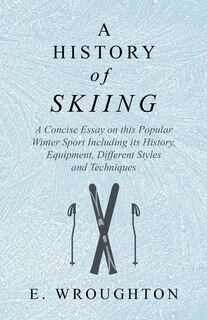 Front cover_A History of Skiing - A Concise Essay on this Popular Winter Sport Including its History, Equipment, Different Styles and Techniques
