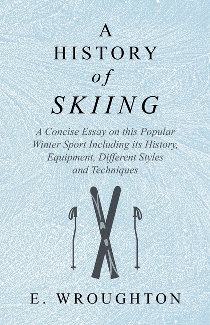Front cover_A History of Skiing - A Concise Essay on this Popular Winter Sport Including its History, Equipment, Different Styles and Techniques
