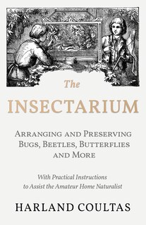 Front cover_The Insectarium - Collecting, Arranging and Preserving Bugs, Beetles, Butterflies and More - With Practical Instructions to Assist the Amateur Home Naturalist