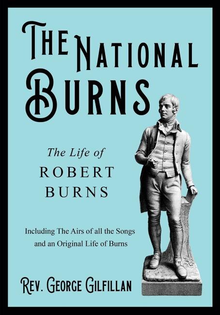The National Burns - The Life of Robert Burns; Including The Airs of all the Songs and an Original Life of Burns: Including the Airs of All the Songs and an Original Life of Burns