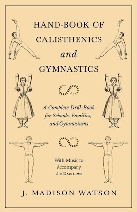 Hand-Book of Calisthenics and Gymnastics - A Complete Drill-Book for Schools, Families, and Gymnasiums - With Music to Accompany the Exercises