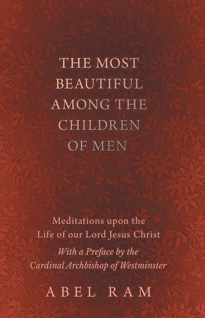 Front cover_The Most Beautiful Among the Children of Men - Meditations upon the Life of our Lord Jesus Christ - With a Preface by the Cardinal Archbishop of Westminster