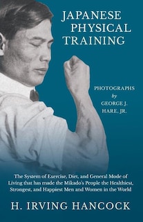 Couverture_Japanese Physical Training - The System of Exercise, Diet, and General Mode of Living that has made the Mikado's People the Healthiest, Strongest, and Happiest Men and Women in the World - Photographs by George J. Hare, Jr.