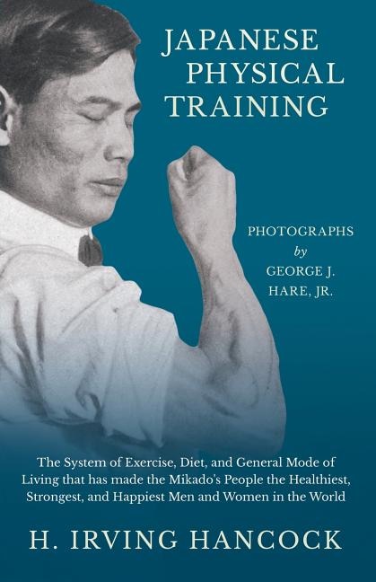 Couverture_Japanese Physical Training - The System of Exercise, Diet, and General Mode of Living that has made the Mikado's People the Healthiest, Strongest, and Happiest Men and Women in the World - Photographs by George J. Hare, Jr.