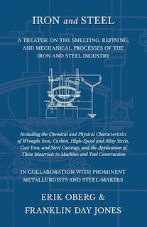 Couverture_Iron and Steel - A Treatise on the Smelting, Refining, and Mechanical Processes of the Iron and Steel Industry, Including the Chemical and Physical Characteristics of Wrought Iron, Carbon, High-Speed and Alloy Steels, Cast Iron, and Steel Castings, and th