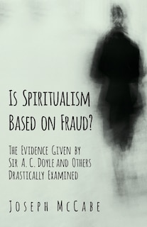 Couverture_Is Spiritualism Based on Fraud? - The Evidence Given by Sir A. C. Doyle and Others Drastically Examined