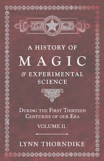 A History of Magic and Experimental Science - During the First Thirteen Centuries of Our Era - Volume II.