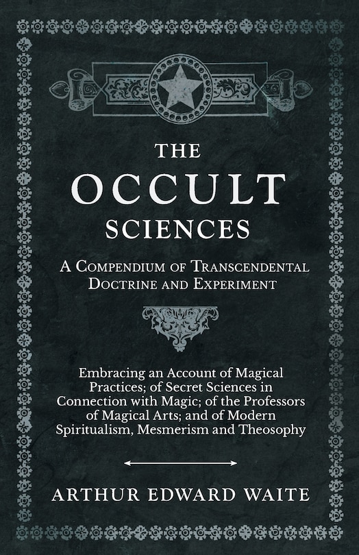 Front cover_The Occult Sciences - A Compendium of Transcendental Doctrine and Experiment;Embracing an Account of Magical Practices; of Secret Sciences in Connection with Magic; of the Professors of Magical Arts; and of Modern Spiritualism, Mesmerism and Theosophy