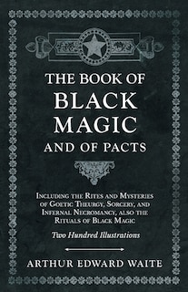 Front cover_The Book of Black Magic and of Pacts;Including the Rites and Mysteries of Goetic Theurgy, Sorcery, and Infernal Necromancy, also the Rituals of Black Magic