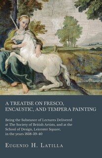 Couverture_A Treatise on Fresco, Encaustic, and Tempera Painting; Being the Substance of Lectures Delivered at The Society of British Artists, and at the School of Design, Leicester Square, in the years 1838-39-40