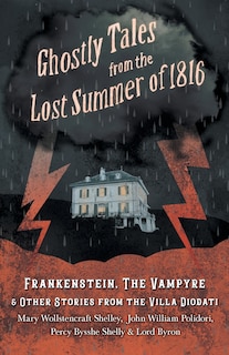 Front cover_Ghostly Tales from the Lost Summer of 1816 - Frankenstein, the Vampyre & Other Stories from the Villa Diodati