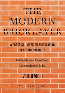 Couverture_The Modern Bricklayer - A Practical Work on Bricklaying in All Its Branches - Volume I