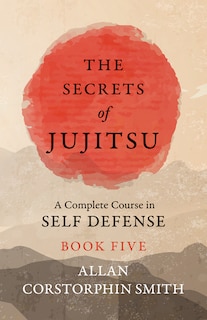 Couverture_The Secrets of Jujitsu - A Complete Course in Self Defense - Book Five