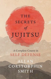 Front cover_The Secrets of Jujitsu - A Complete Course in Self Defense