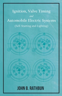 Ignition, Valve Timing and Automobile Electric Systems (Self-Starting and Lighting): A Comprehensive Manual of Self-Instruction on the Operation, Adjustment and Repair of Magnetos, Battery Ignition Systems, and Self-Starting Mechanisms