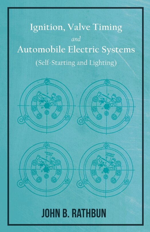 Ignition, Valve Timing and Automobile Electric Systems (Self-Starting and Lighting): A Comprehensive Manual of Self-Instruction on the Operation, Adjustment and Repair of Magnetos, Battery Ignition Systems, and Self-Starting Mechanisms