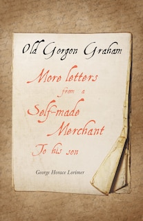 Old Gorgon Graham - More Letters From A Self-made Merchant To His Son