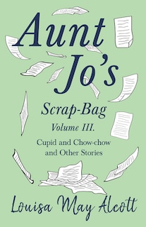 Front cover_Aunt Jo's Scrap-Bag, Volume III;Cupid and Chow-chow, and Other Stories