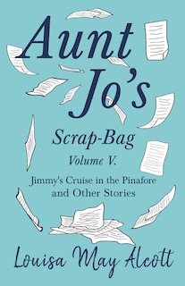 Front cover_Aunt Jo's Scrap-Bag, Volume V;Jimmy's Cruise in the Pinafore, and Other Stories