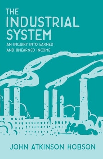 Front cover_The Industrial System - An Inquiry Into Earned and Unearned Income