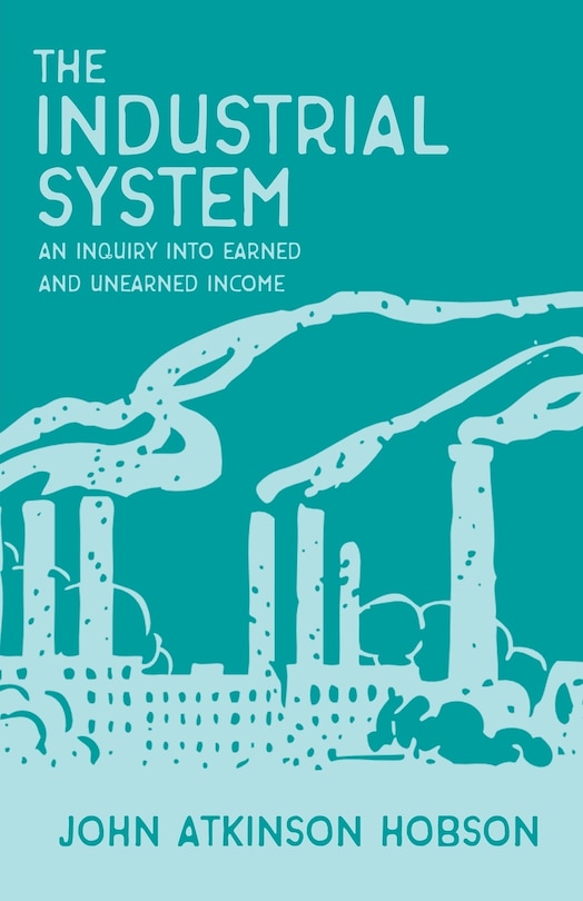 Front cover_The Industrial System - An Inquiry Into Earned and Unearned Income