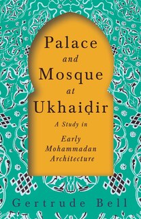 Front cover_Palace and Mosque at Ukhaiḍir - A Study in Early Mohammadan Architecture