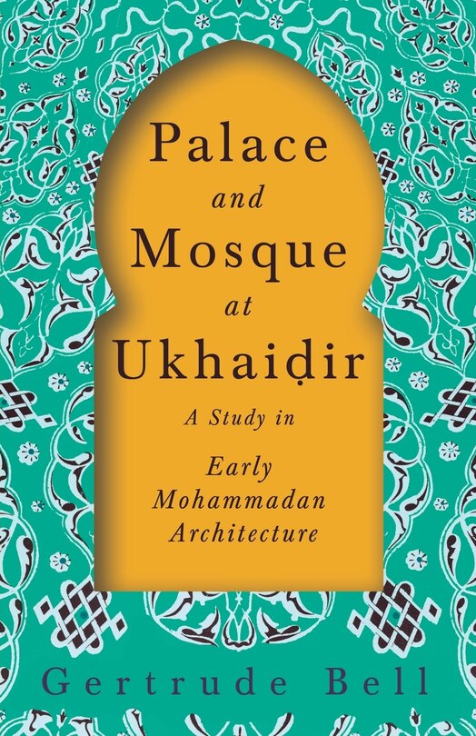 Front cover_Palace and Mosque at Ukhaiḍir - A Study in Early Mohammadan Architecture