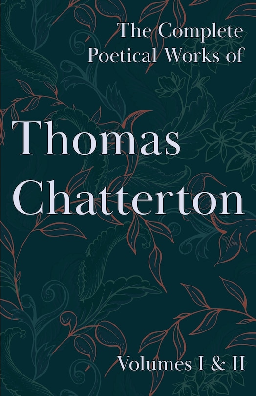 The Complete Poetical Works of Thomas Chatterton; Volumes I & II: Volumes I & II