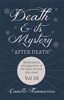 Front cover_Death and its Mystery - After Death - Manifestations and Apparitions of the Dead; The Soul After Death - Volume III;With Introductory Poems by Emily Dickinson & Percy Bysshe Shelley