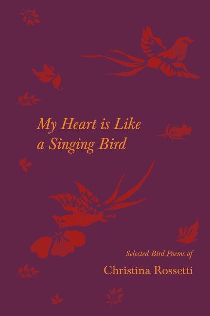 Front cover_My Heart is Like a Singing Bird - Selected Bird Poems of Christina Rossetti