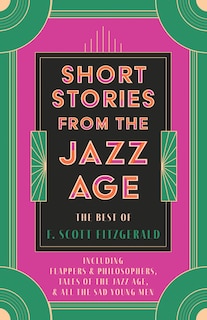 Front cover_Short Stories from the Jazz Age - The Best of F. Scott Fitzgerald;Including Flappers and Philosophers, Tales of the Jazz Age, & All the Sad Young Men