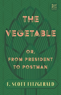 Front cover_The Vegetable; Or, from President to Postman (Read & Co. Classics Edition);With the Introductory Essay 'The Jazz Age Literature of the Lost Generation '