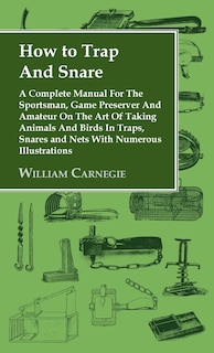 Couverture_How to Trap and Snare - A Complete Manual for the Sportsman, Game Preserver and Amateur on the Art of Taking Animals and Birds in Traps, Snares and Ne