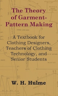 The Theory of Garment-Pattern Making - A Textbook for Clothing Designers, Teachers of Clothing Technology, and Senior Students
