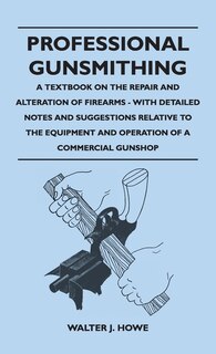 Front cover_Professional Gunsmithing - A Textbook on the Repair and Alteration of Firearms - With Detailed Notes and Suggestions Relative to the Equipment and Ope
