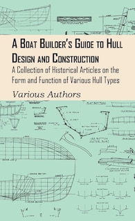 A Boat Builder's Guide to Hull Design and Construction - A Collection of Historical Articles on the Form and Function of Various Hull Types