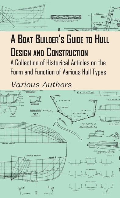A Boat Builder's Guide to Hull Design and Construction - A Collection of Historical Articles on the Form and Function of Various Hull Types