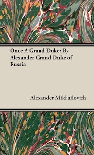 Once A Grand Duke;By Alexander Grand Duke of Russia: By Alexander Grand Duke of Russia