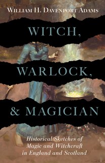 Couverture_Witch, Warlock, and Magician - Historical Sketches of Magic and Witchcraft in England and Scotland