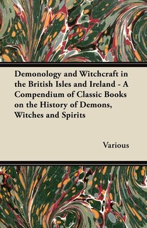 Front cover_Demonology and Witchcraft in the British Isles and Ireland;A Compendium of Classic Books on the History of Demons, Witches and Spirits