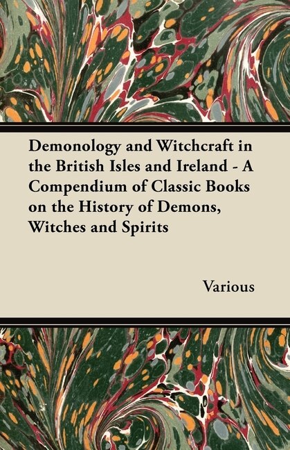 Front cover_Demonology and Witchcraft in the British Isles and Ireland;A Compendium of Classic Books on the History of Demons, Witches and Spirits