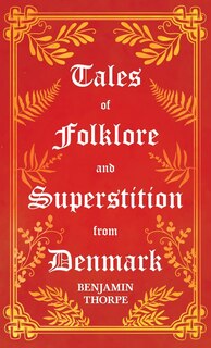 Tales of Folklore and Superstition from Denmark - Including stories of Trolls, Elf-Folk, Ghosts, Treasure and Family Traditions;Including stories of Trolls, Elf-Folk, Ghosts, Treasure and Family Traditions: Including Stories of Trolls, Elf-Folk, Ghosts, Treasure and Family Traditions