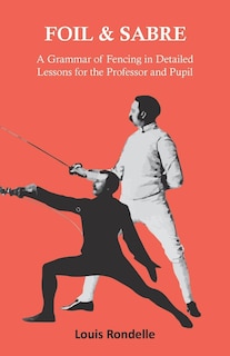 Front cover_Foil and Sabre - A Grammar of Fencing in Detailed Lessons for the Professor and Pupil