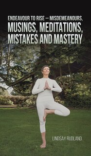 Front cover_Endeavour to Rise - Misdemeanours, Musings, Meditations, Mistakes and Mastery