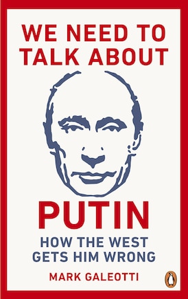 We Need To Talk About Putin: Why The West Gets Him Wrong, And How To Get Him Right