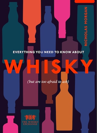 Everything You Need To Know About Whisky: (but Are Too Afraid To Ask)