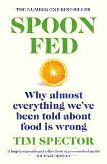 Spoon-fed: Why Almost Everything We've Been Told About Food Is Wrong by Tim Spector