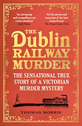 The Dublin Railway Murder: The Sensational True Story Of A Victorian Murder Mystery