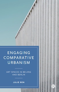 Engaging Comparative Urbanism: Art Spaces In Beijing And Berlin