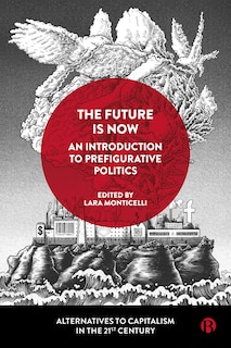 Front cover_The Future Is Now: An Introduction to Prefigurative Politics
